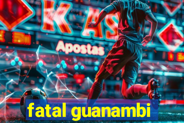 fatal guanambi